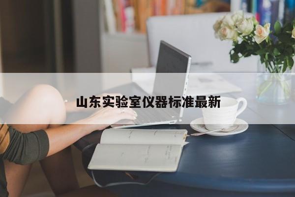 山東實(shí)驗(yàn)室儀器標(biāo)準(zhǔn)最新