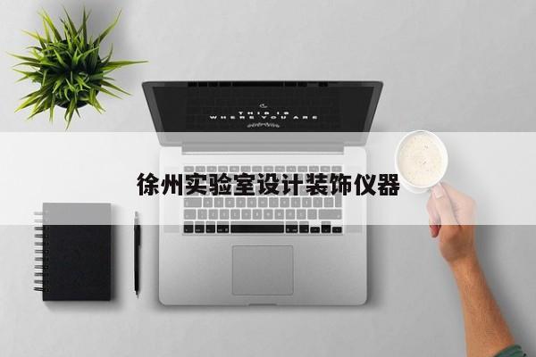 徐州實(shí)驗(yàn)室設(shè)計(jì)裝飾儀器